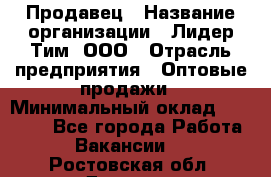 Продавец › Название организации ­ Лидер Тим, ООО › Отрасль предприятия ­ Оптовые продажи › Минимальный оклад ­ 18 000 - Все города Работа » Вакансии   . Ростовская обл.,Донецк г.